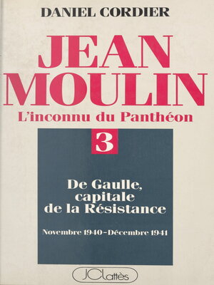 cover image of Jean Moulin, l'inconnu du Panthéon (3). De Gaulle capitale de la Résistance, novembre 1940--décembre 1941